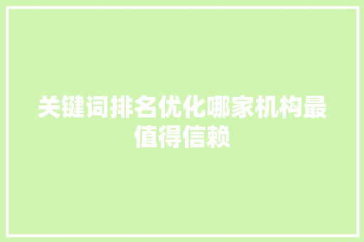 关键词排名优化哪家机构最值得信赖 操作系统 关键词排名优化哪家机构最值得信赖 操作系统