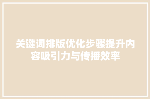 关键词排版优化步骤提升内容吸引力与传播效率 关键词排版优化步骤提升内容吸引力与传播效率