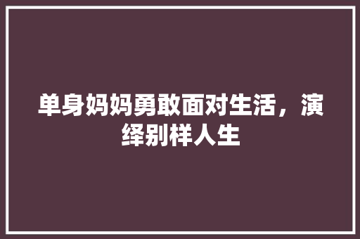 单身妈妈勇敢面对生活，演绎别样人生