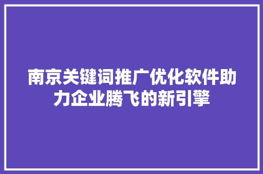 南京关键词推广优化软件助力企业腾飞的新引擎