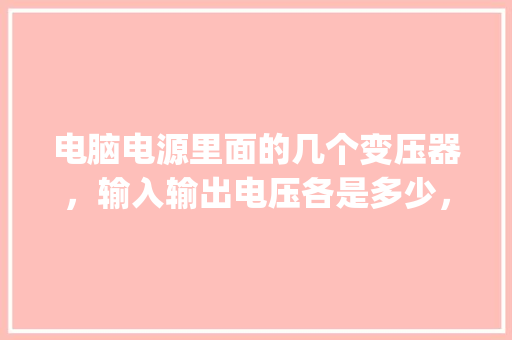 电脑电源里面的几个变压器，输入输出电压各是多少，波形是什么样的！谢谢，详细点，我怎么测量不出来！谢_电脑供电基础知识有哪些