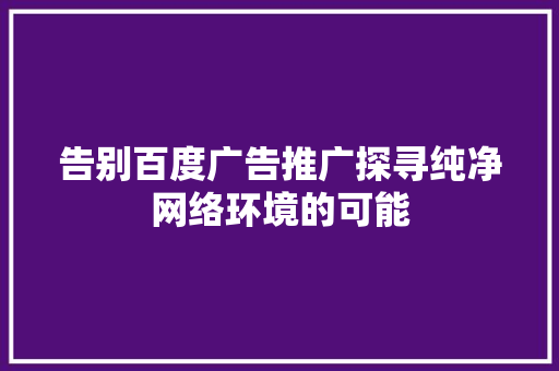 告别百度广告推广探寻纯净网络环境的可能