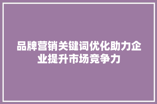 品牌营销关键词优化助力企业提升市场竞争力