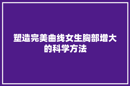 塑造完美曲线女生胸部增大的科学方法
