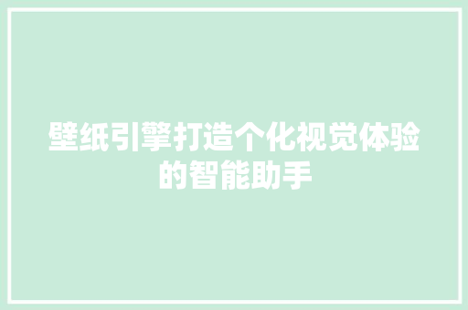 壁纸引擎打造个化视觉体验的智能助手