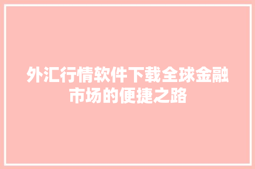 外汇行情软件下载全球金融市场的便捷之路
