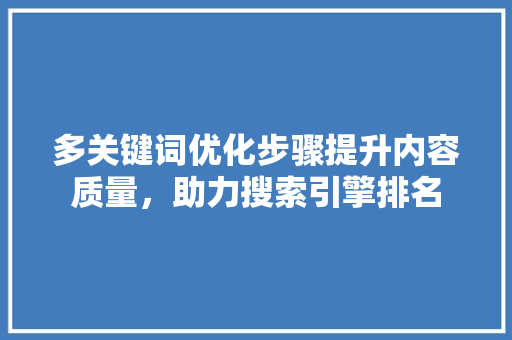 多关键词优化步骤提升内容质量，助力搜索引擎排名