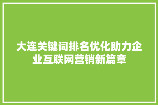 大连关键词排名优化助力企业互联网营销新篇章