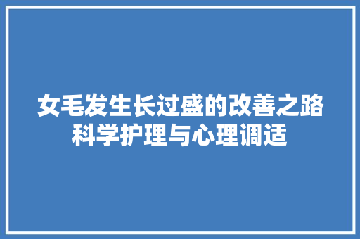 女毛发生长过盛的改善之路科学护理与心理调适