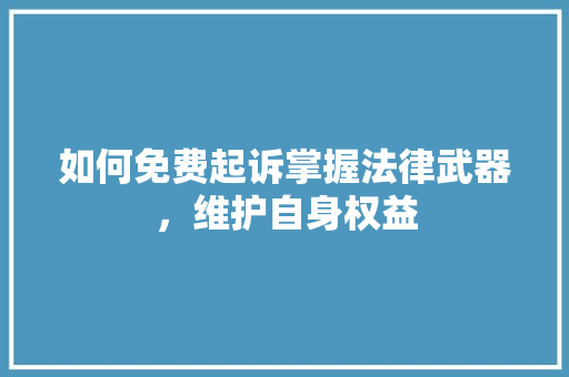 如何免费起诉掌握法律武器，维护自身权益