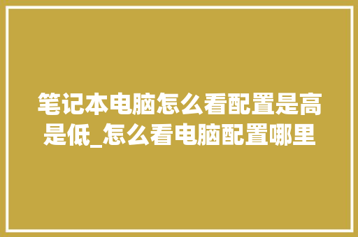 笔记本电脑怎么看配置是高是低_怎么看电脑配置哪里低了呢