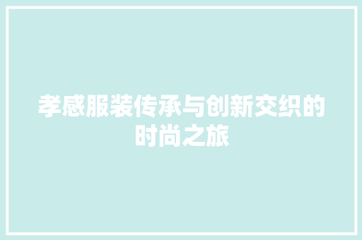 孝感服装传承与创新交织的时尚之旅