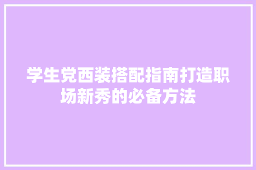 学生党西装搭配指南打造职场新秀的必备方法