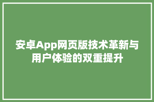 安卓App网页版技术革新与用户体验的双重提升 操作系统