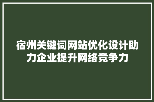 宿州关键词网站优化设计助力企业提升网络竞争力