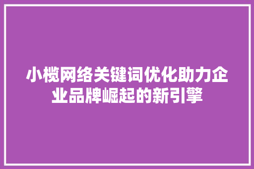 小榄网络关键词优化助力企业品牌崛起的新引擎