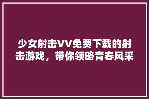 少女射击VV免费下载的射击游戏，带你领略青春风采