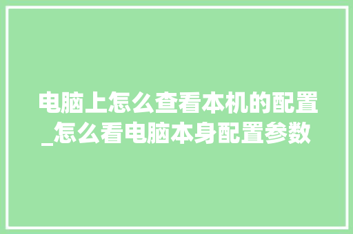 电脑上怎么查看本机的配置_怎么看电脑本身配置参数