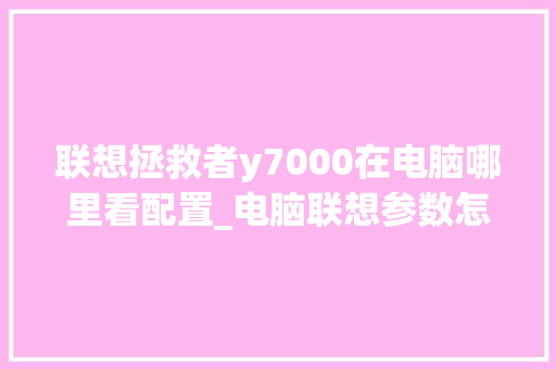 联想拯救者y7000在电脑哪里看配置_电脑联想参数怎么看配置高低