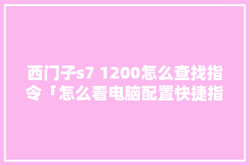 西门子s7 1200怎么查找指令「怎么看电脑配置快捷指令是多少」
