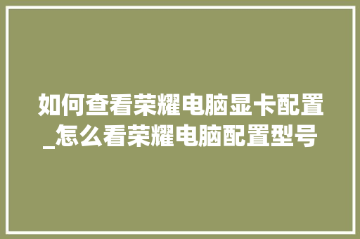 如何查看荣耀电脑显卡配置_怎么看荣耀电脑配置型号和型号