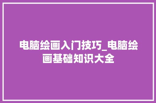 电脑绘画入门技巧_电脑绘画基础知识大全