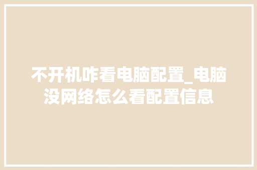 不开机咋看电脑配置_电脑没网络怎么看配置信息