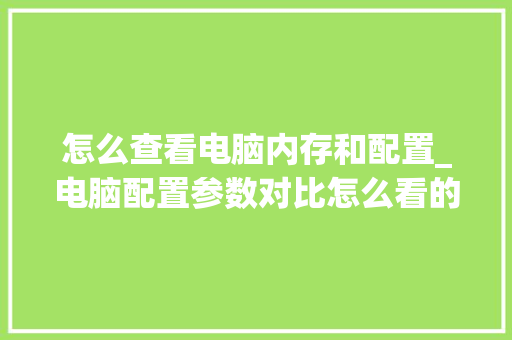 怎么查看电脑内存和配置_电脑配置参数对比怎么看的