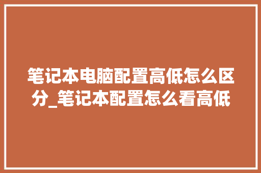 笔记本电脑配置高低怎么区分_笔记本配置怎么看高低