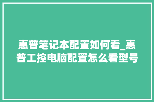 惠普笔记本配置如何看_惠普工控电脑配置怎么看型号