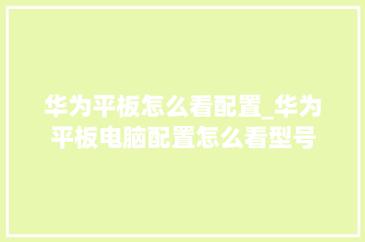 华为平板怎么看配置_华为平板电脑配置怎么看型号