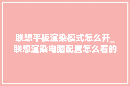 联想平板渲染模式怎么开_联想渲染电脑配置怎么看的