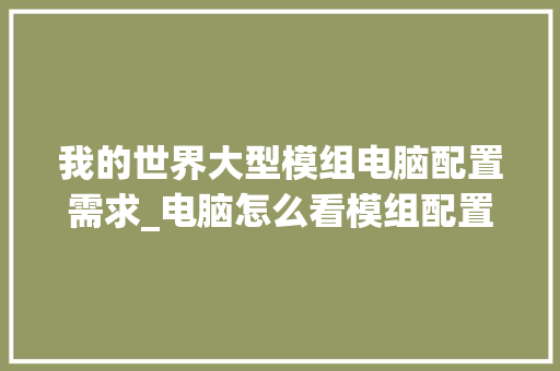 我的世界大型模组电脑配置需求_电脑怎么看模组配置参数 我的世界大型模组电脑配置需求_电脑怎么看模组配置参数
