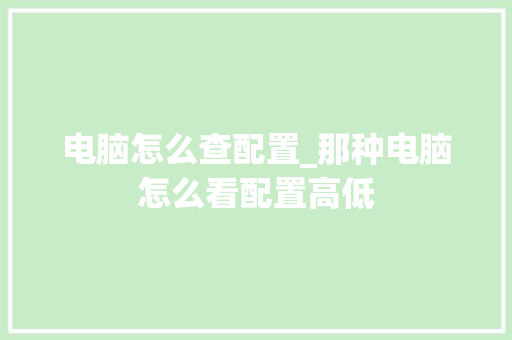 电脑怎么查配置_那种电脑怎么看配置高低 电脑怎么查配置_那种电脑怎么看配置高低