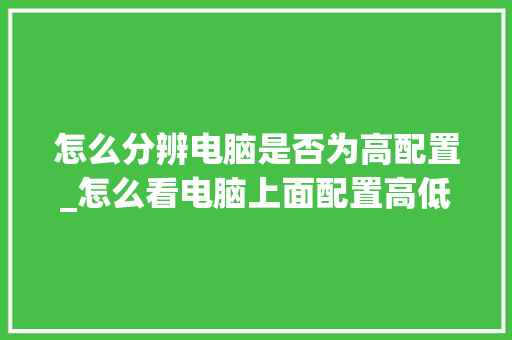 怎么分辨电脑是否为高配置_怎么看电脑上面配置高低显示