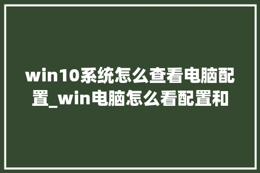 win10系统怎么查看电脑配置_win电脑怎么看配置和型号