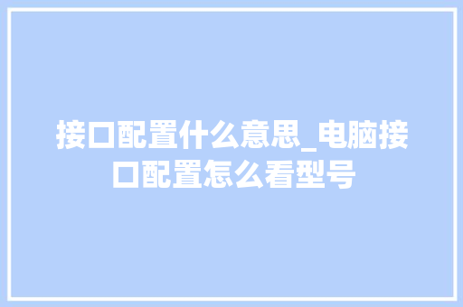接口配置什么意思_电脑接口配置怎么看型号
