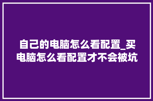 自己的电脑怎么看配置_买电脑怎么看配置才不会被坑