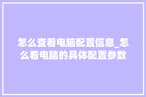 怎么查看电脑配置信息_怎么看电脑的具体配置参数