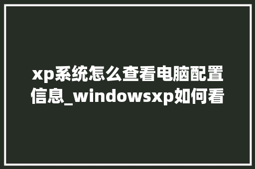 xp系统怎么查看电脑配置信息_windowsxp如何看电脑配置