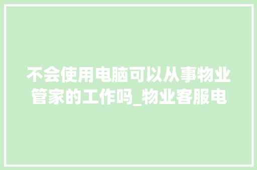 不会使用电脑可以从事物业管家的工作吗_物业客服电脑基本操作