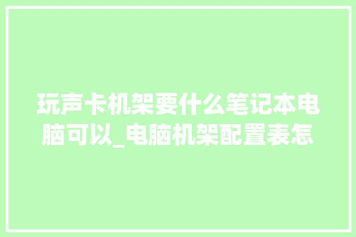 玩声卡机架要什么笔记本电脑可以_电脑机架配置表怎么看型号