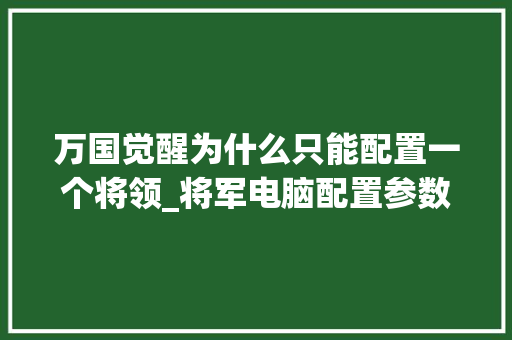 万国觉醒为什么只能配置一个将领_将军电脑配置参数怎么看的