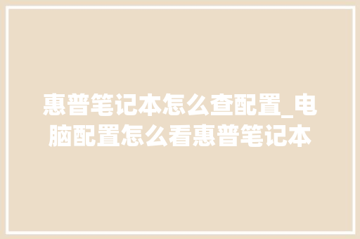惠普笔记本怎么查配置_电脑配置怎么看惠普笔记本