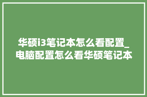 华硕i3笔记本怎么看配置_电脑配置怎么看华硕笔记本
