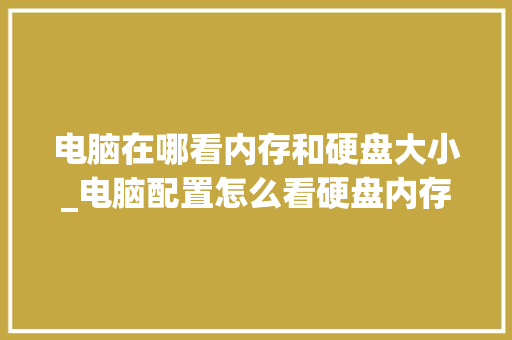电脑在哪看内存和硬盘大小_电脑配置怎么看硬盘内存大小 网络技术