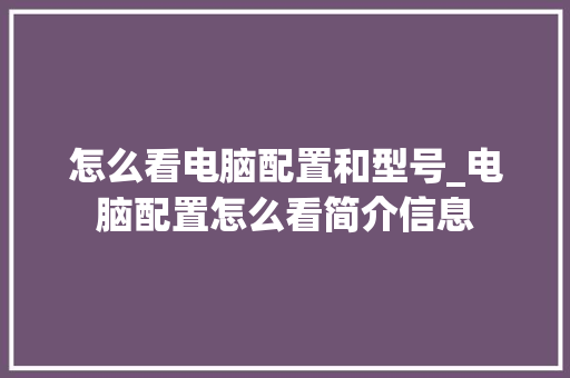 怎么看电脑配置和型号_电脑配置怎么看简介信息
