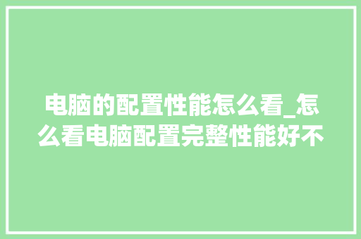电脑的配置性能怎么看_怎么看电脑配置完整性能好不好 操作系统