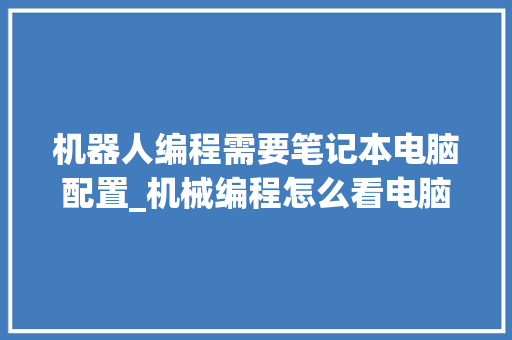 机器人编程需要笔记本电脑配置_机械编程怎么看电脑配置参数