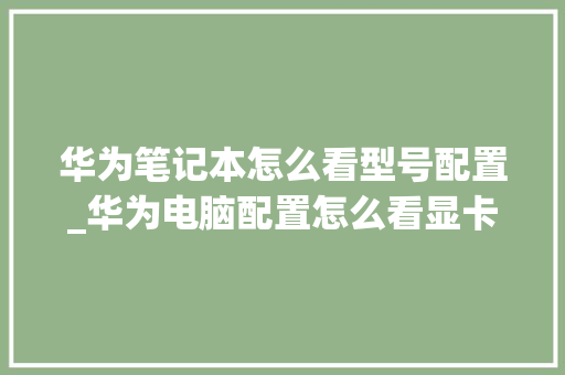 华为笔记本怎么看型号配置_华为电脑配置怎么看显卡